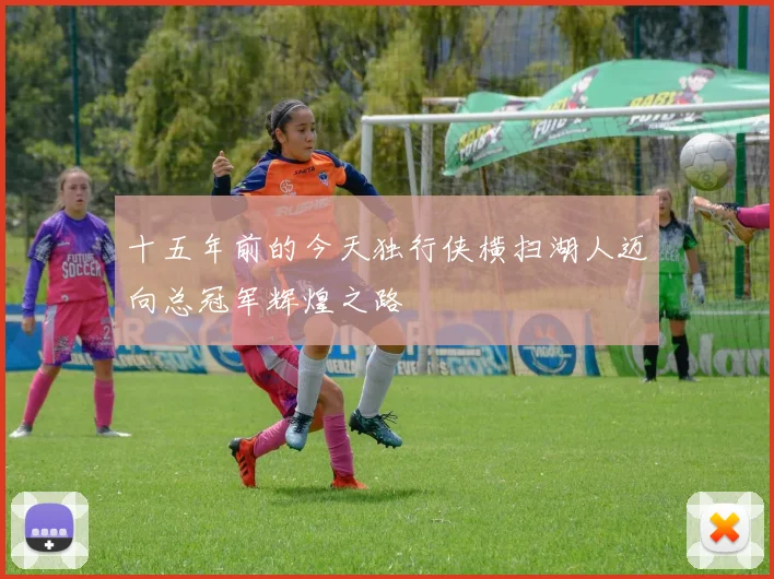 十五年前的今天独行侠横扫湖人迈向总冠军辉煌之路