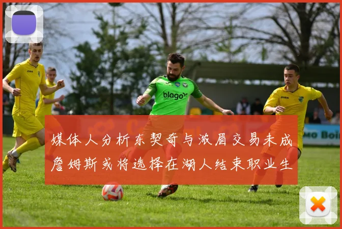 媒体人分析东契奇与浓眉交易未成詹姆斯或将选择在湖人结束职业生涯