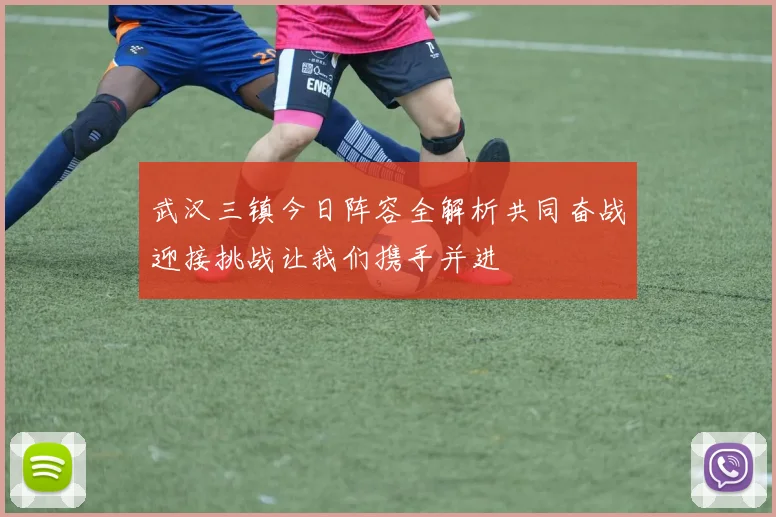 武汉三镇今日阵容全解析共同奋战迎接挑战让我们携手并进