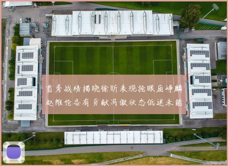 首秀战绩揭晓徐昕表现抢眼庞峥麟赵维伦各有贡献冯傲状态低迷未能得分