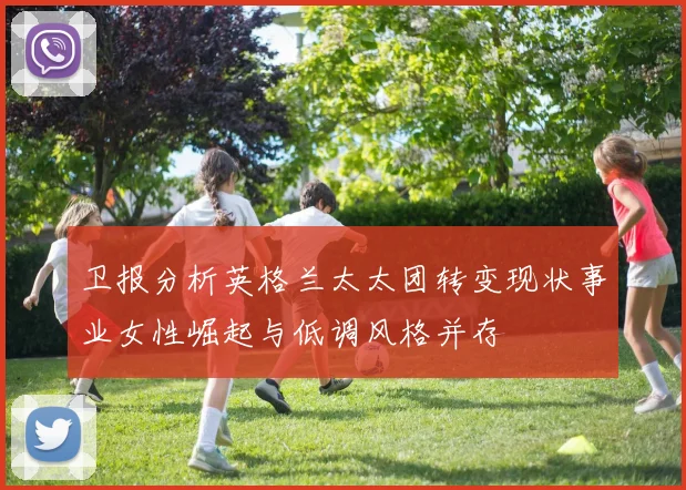 卫报分析英格兰太太团转变现状事业女性崛起与低调风格并存