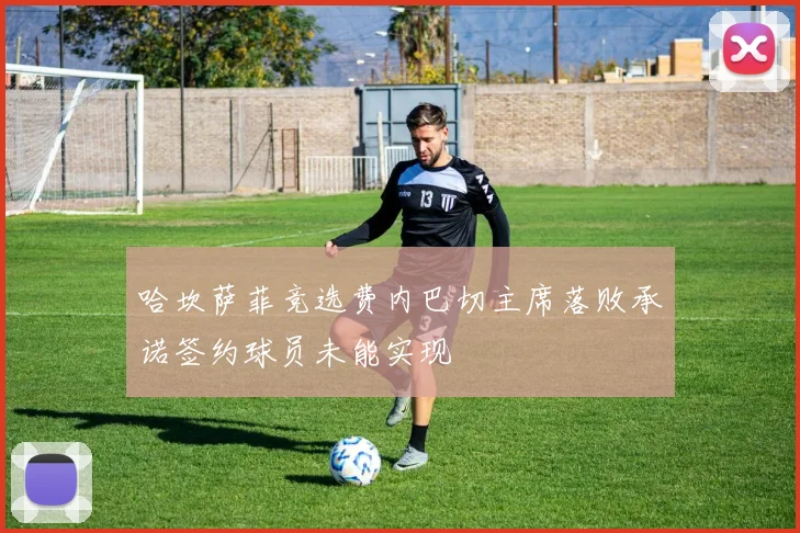 哈坎萨菲竞选费内巴切主席落败承诺签约球员未能实现
