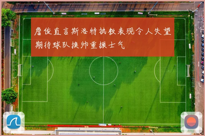 詹俊直言斯洛特执教表现令人失望期待球队换帅重振士气